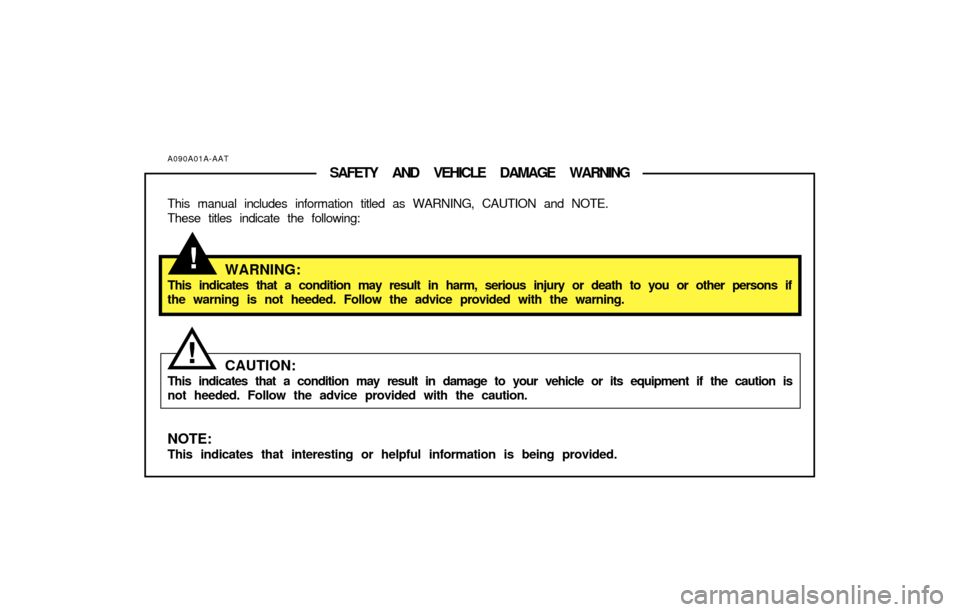 Hyundai Accent 2003  Owners Manual !
!
A090A01A-AATSAFETY AND VEHICLE DAMAGE WARNING
This manual includes information titled as WARNING, CAUTION and NOTE.
These titles indicate the following:
WARNING:This indicates that a condition may
