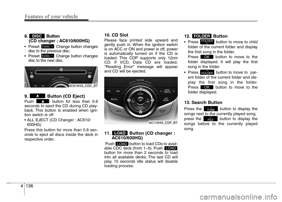 Hyundai Azera 2012  Owners Manual Features of your vehicle
136 4
8. Button 
(CD changer : AC610/600HG)
• Preset  Change button changes
disc to the previous disc.
• Preset  Change button changes
disc to the next disc.
9. Button (CD
