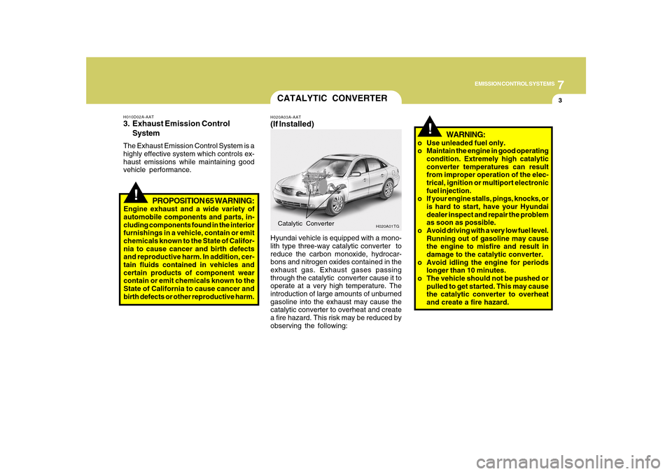 Hyundai Azera 2010  Owners Manual 7
EMISSION CONTROL SYSTEMS
3
!
CATALYTIC CONVERTERH020A03A-AAT(If Installed)Hyundai vehicle is equipped with a mono-
lith type three-way catalytic converter  to
reduce the carbon monoxide, hydrocar-
b