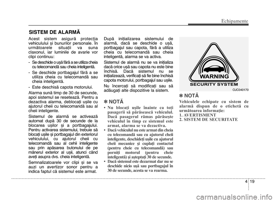 Hyundai Elantra 2015  Manualul de utilizare (in Romanian) 4 19
Echi\bamente
Acest  sistem  asigură  protecția
vehiculului  și  bunurilor  personale\b  În
următoarele  situații  va  suna
claxonul,  iar  luminile  de  avarie  vor
clipi continuu: 
- Se de