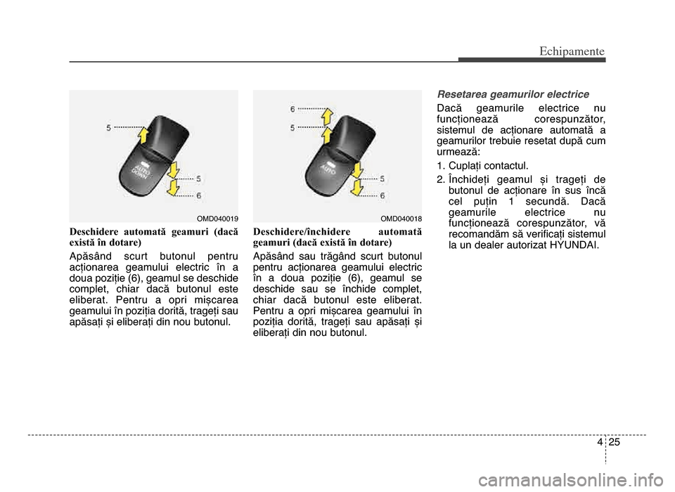 Hyundai Elantra 2015  Manualul de utilizare (in Romanian) 4 \f5
Echi\bamente
Deschidere  automată  geamuri  (dacă
există în dotare) 
Apăsând  scurt  butonul  pentru
acționarea  geamului  electric  în  a
doua poziție (6), geamul se deschide
complet, 