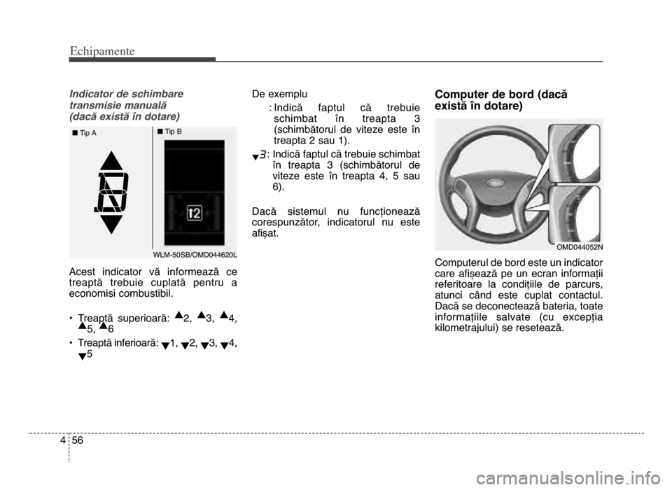 Hyundai Elantra 2015  Manualul de utilizare (in Romanian) Echi\bamente
564
Indicator de schimbare
transmisie manuală 
(dacă există în dotare)
Acest  indicator  vă  informează  ce
treaptă  trebuie  cuplată  pentru  a
economisi combustibil\b
• Treapt