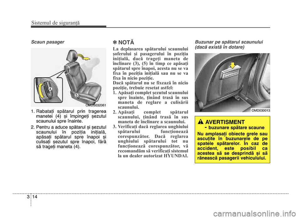 Hyundai Elantra 2015  Manualul de utilizare (in Romanian) Sis\fe\bul de siguranță
\f43
Scaun pasager
\f. Rabatați  spătarul  prin  tragereamanetei  (4)  și  împingeți  șezutul
scaunului spre înainte.
2. Pentru a aduce spătarul și șezutul scaunulu