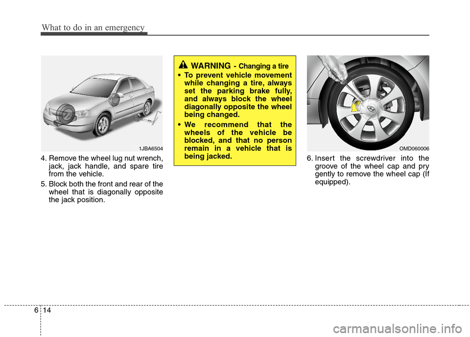 Hyundai Elantra 2011  Owners Manual What to do in an emergency
14 6
4. Remove the wheel lug nut wrench,
jack, jack handle, and spare tire
from the vehicle.
5. Block both the front and rear of the
wheel that is diagonally opposite
the ja