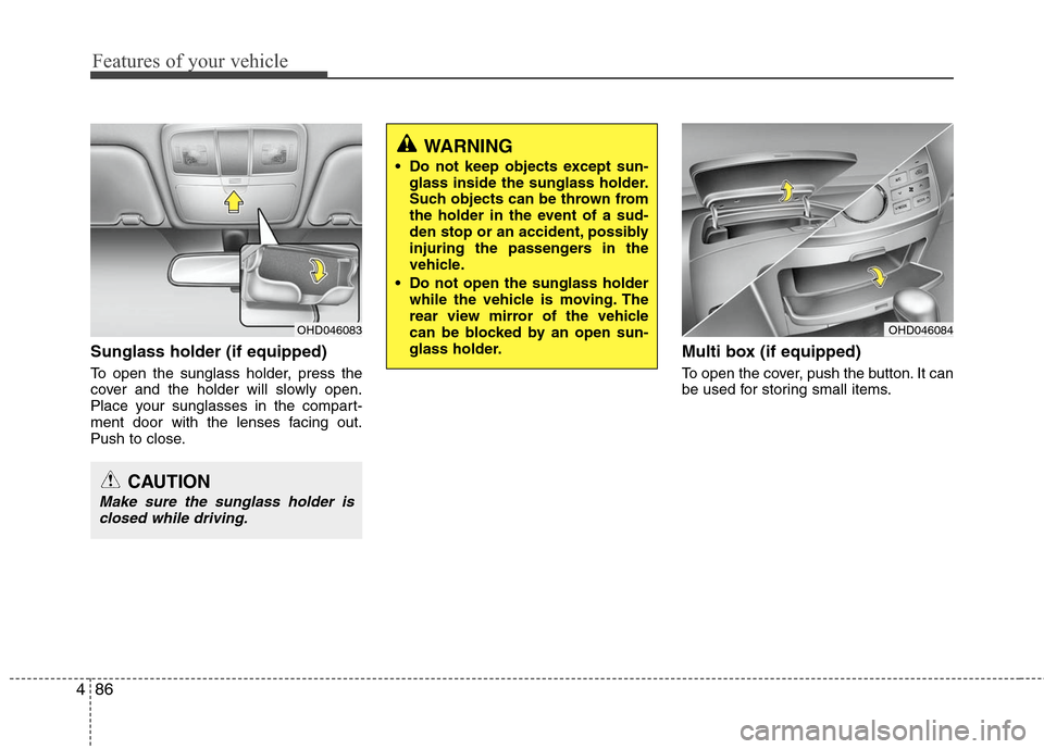 Hyundai Elantra 2010  Owners Manual 
Features of your vehicle
86
4
WARNING
 Do not keep objects except sun-
glass inside the sunglass holder.
Such objects can be thrown from
the holder in the event of a sud-
den stop or an accident, pos