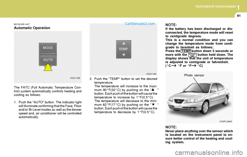 Hyundai Elantra 2004  Owners Manual 1FEATURES OF YOUR HYUNDAI
91
NOTE:If the battery has been discharged or dis-
connected, the temperature mode will reset
to centigrade degrees.
This is a normal condition and you can
change the tempera