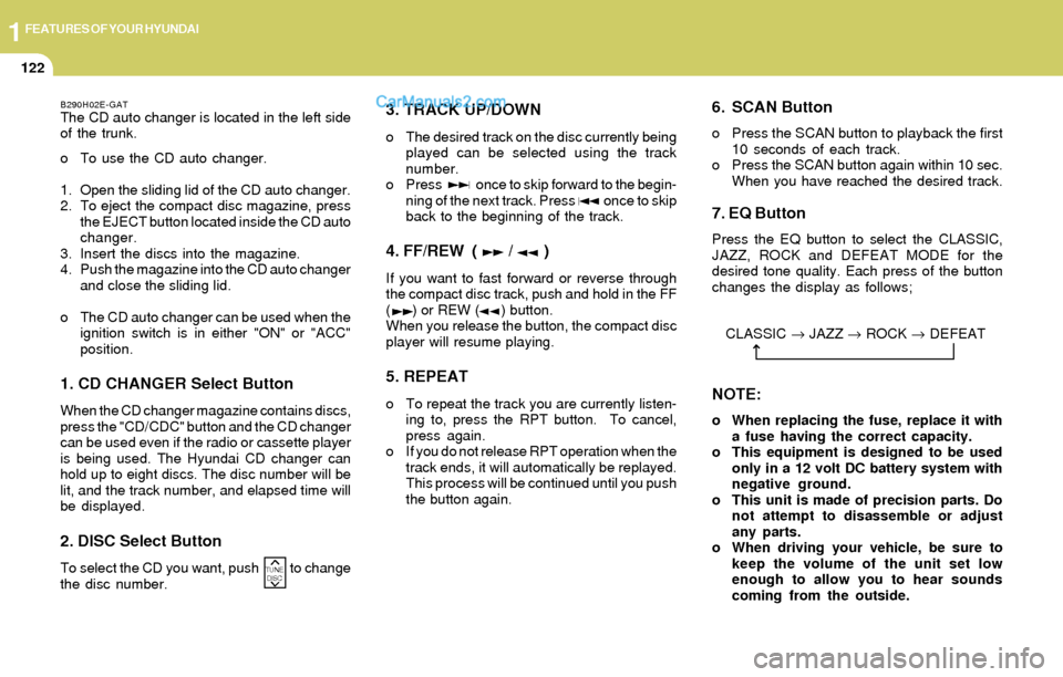 Hyundai Elantra 2004  Owners Manual 1FEATURES OF YOUR HYUNDAI
122
3. TRACK UP/DOWN
o The desired track on the disc currently being
played can be selected using the track
number.
o Press             once to skip forward to the begin-
nin