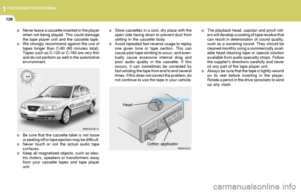 Hyundai Elantra 2004  Owners Manual 1FEATURES OF YOUR HYUNDAI
126
Head
Cotton applicator
B880A03E-A
B860A02L
o Never leave a cassette inserted in the player
when not being played. This could damage
the tape player unit and the cassette 