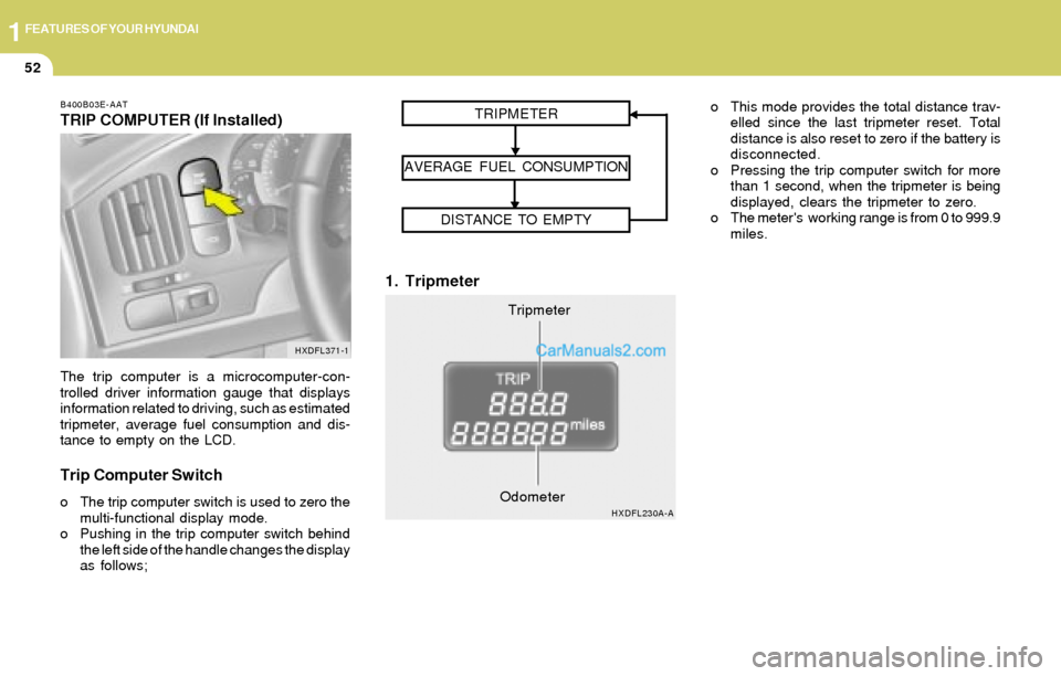 Hyundai Elantra 2004  Owners Manual 1FEATURES OF YOUR HYUNDAI
52
B400B03E-AAT
TRIP COMPUTER (If Installed)
The trip computer is a microcomputer-con-
trolled driver information gauge that displays
information related to driving, such as 