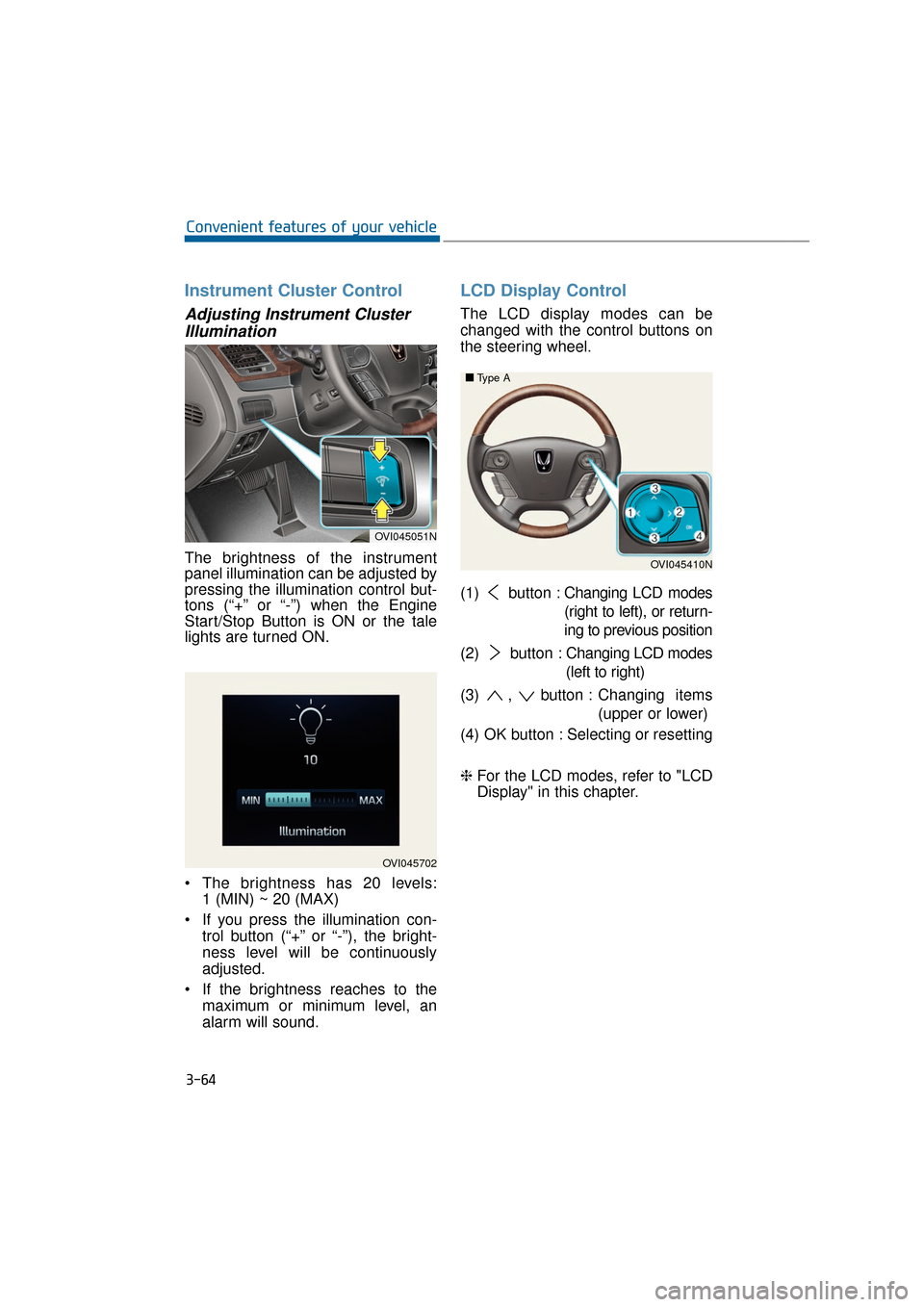 Hyundai Equus 2016 User Guide Instrument Cluster Control
Adjusting Instrument ClusterIllumination
The brightness of the instrument
panel illumination can be adjusted by
pressing the illumination control but-
tons (“+” or “-�