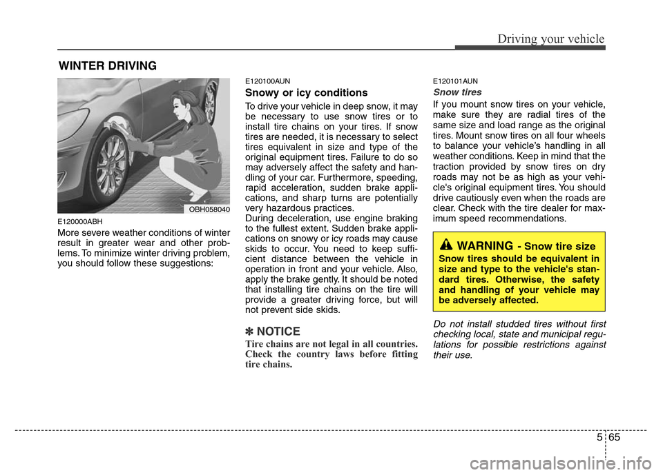 Hyundai Genesis 2012  Owners Manual 565
Driving your vehicle
E120000ABH
More severe weather conditions of winter
result in greater wear and other prob-
lems. To minimize winter driving problem,
you should follow these suggestions:
E1201