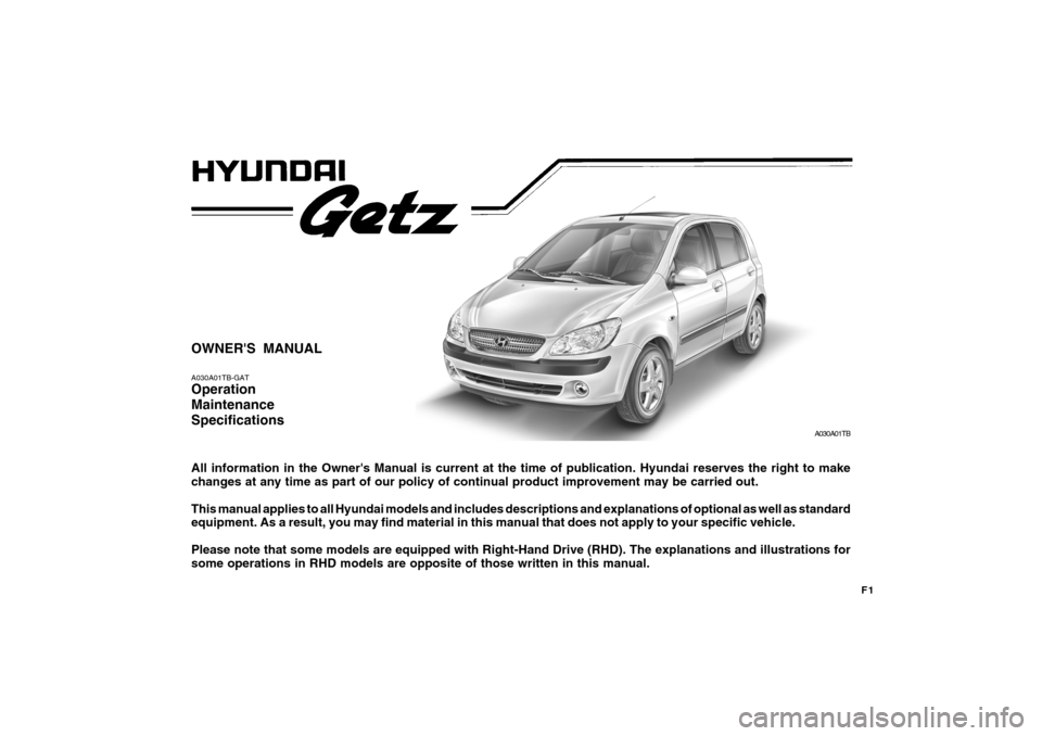 Hyundai Getz 2009  Owners Manual F1
OWNERS MANUAL A030A01TB-GAT Operation MaintenanceSpecifications All information in the Owners Manual is current at the time of publication. Hyundai reserves the right to make changes at any time 
