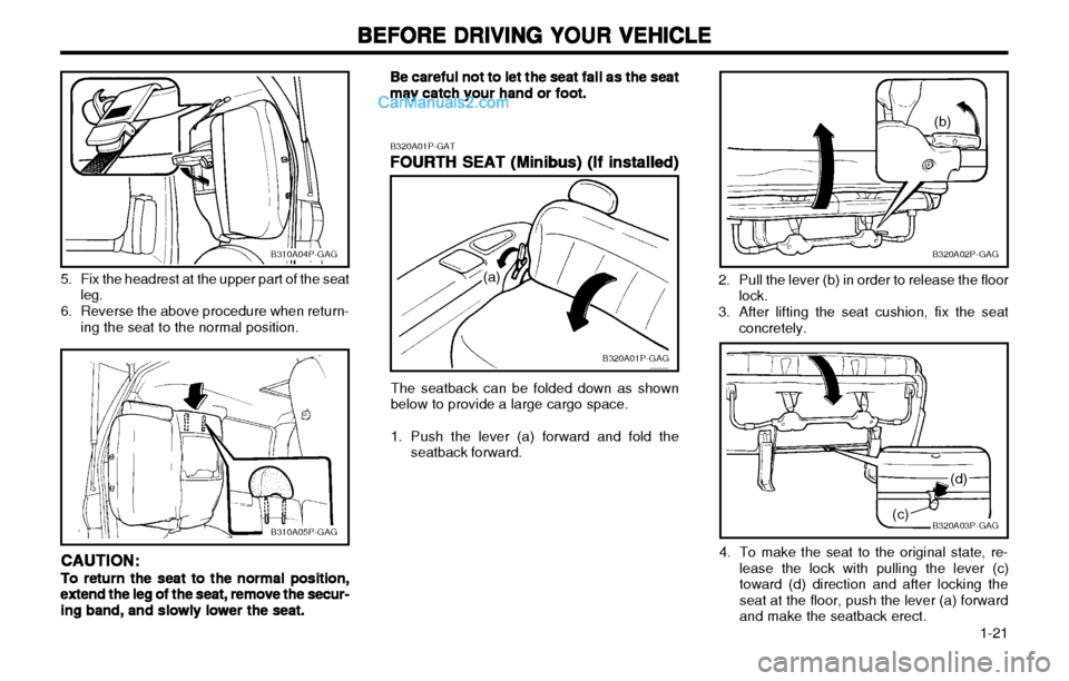 Hyundai H-1 (Grand Starex) 2003  Owners Manual   1-21
BEFORE DRIVING YOUR VEHICLE
BEFORE DRIVING YOUR VEHICLE BEFORE DRIVING YOUR VEHICLE
BEFORE DRIVING YOUR VEHICLE
BEFORE DRIVING YOUR VEHICLE
B320A02P-GAG
(b)
2. Pull the lever (b) in order to re