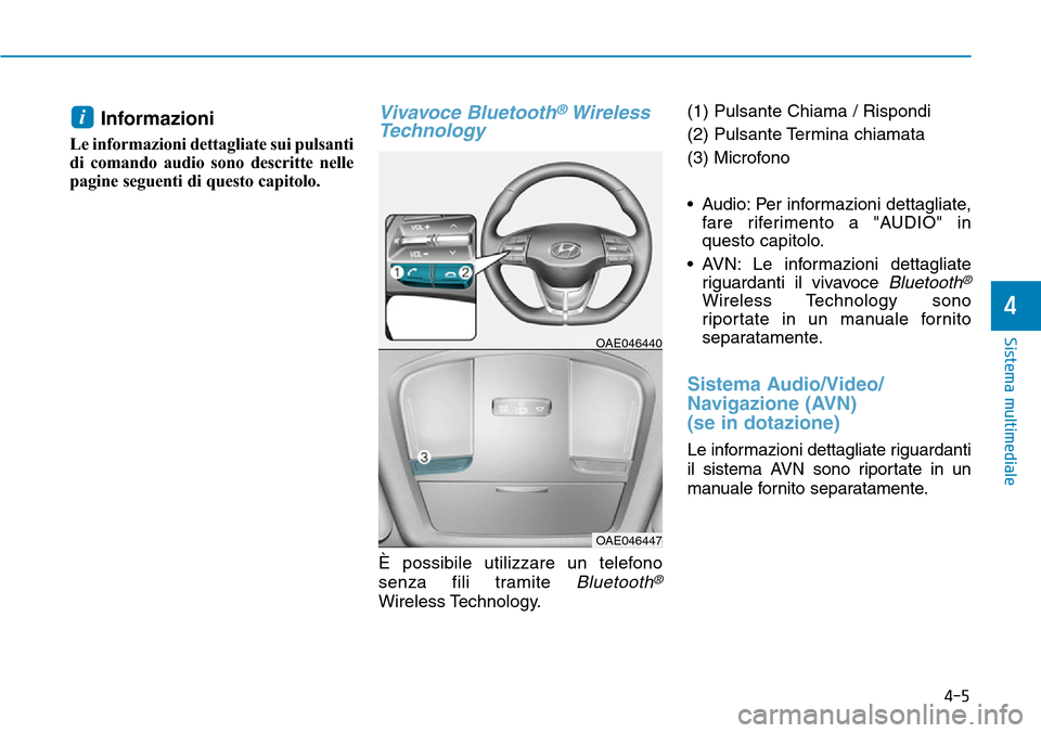 Hyundai Ioniq Electric 2019  Manuale del proprietario (in Italian) Informazioni 
Le informazioni dettagliate sui pulsanti
di comando audio sono descritte nelle
pagine seguenti di questo capitolo.
Vivavoce Bluetooth®Wireless
Technology  
È possibile utilizzare un te