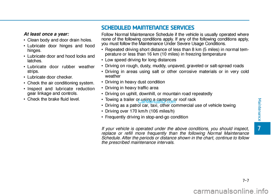 Hyundai Nexo 2019  Owners Manual 7-7
7
Maintenance
At least once a year:
• Clean body and door drain holes.
 Lubricate door hinges and hoodhinges.
 Lubricate door and hood locks and latches.
 Lubricate door rubber weather strips.
 