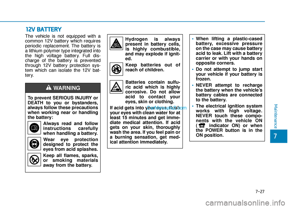 Hyundai Nexo 2019  Owners Manual 7-27
7
Maintenance
1
12
2V
V  
 B
B A
A T
TT
TE
ER
R Y
Y
The vehicle is not equipped with a
common 12V battery which requires
periodic replacement. The battery is
a lithium polymer type integrated int