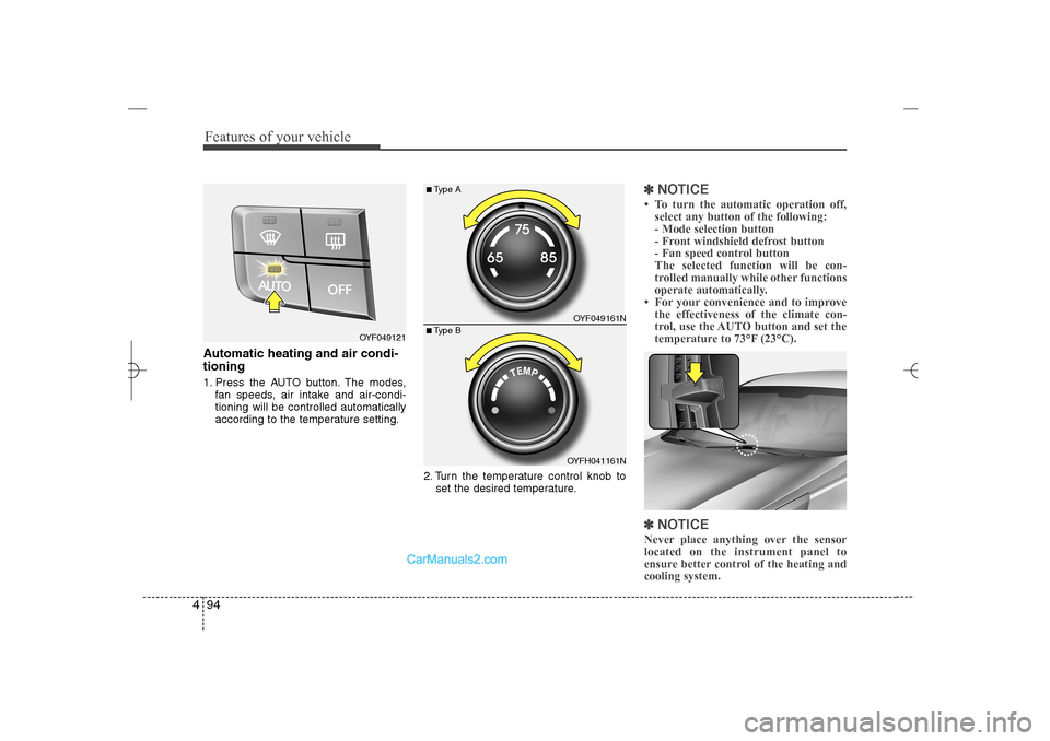 Hyundai Sonata 2013  Owners Manual Features of your vehicle94 4Automatic heating and air condi-
tioning1. Press the AUTO button. The modes,
fan speeds, air intake and air-condi-
tioning will be controlled automatically
according to the