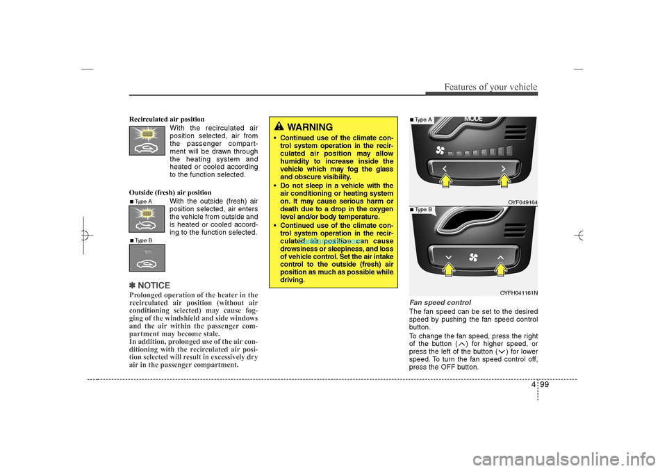 Hyundai Sonata 2013  Owners Manual 499
Features of your vehicle
Recirculated air position
With the recirculated air
position selected, air from
the passenger compart-
ment will be drawn through
the heating system and
heated or cooled a