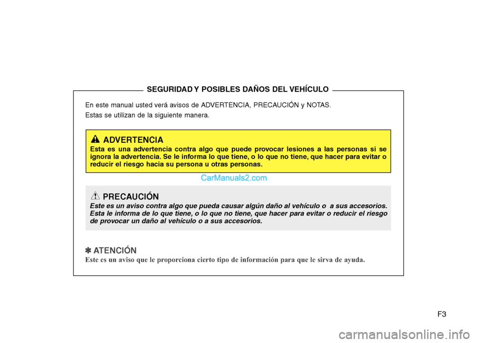 Hyundai Sonata 2011  Manual del propietario (in Spanish) F3
En este manual usted verá avisos de ADVERTENCIA, PRECAUCIÓN y NOTAS. 
Estas se utilizan de la siguiente manera.
✽✽
  
ATENCIÓN
Este es un aviso que le proporciona cierto tipo de información
