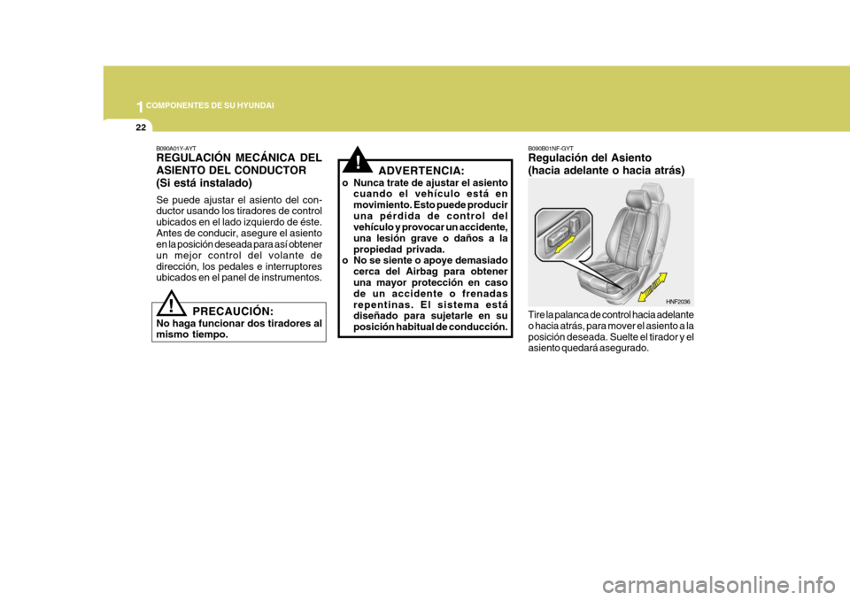 Hyundai Sonata 1COMPONENTES DE SU HYUNDAI
22
!
B090B01NF-GYT Regulación del Asiento (hacia adelante o hacia atrás) Tire la palanca de control hacia adelante o hacia atrás, para mover el asiento a laposición dese