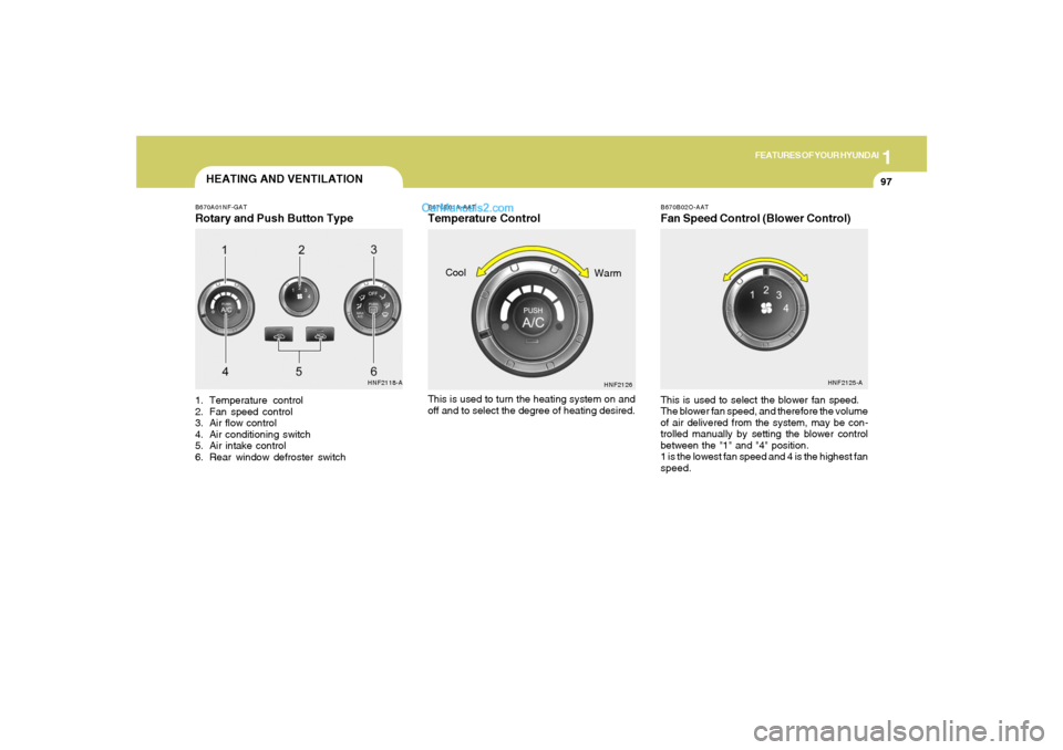 Hyundai Sonata 1
FEATURES OF YOUR HYUNDAI
97
B670B02O-AATFan Speed Control (Blower Control)
HEATING AND VENTILATIONB670A01NF-GATRotary and Push Button Type1. Temperature control
2. Fan speed control
3. Air flow cont