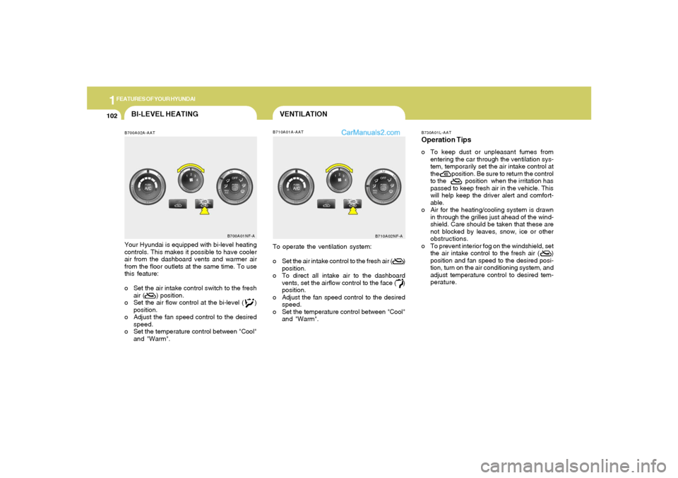 Hyundai Sonata 1FEATURES OF YOUR HYUNDAI
102
VENTILATION
B700A02A-AATBI-LEVEL HEATING
B710A01A-AAT
Your Hyundai is equipped with bi-level heating
controls. This makes it possible to have cooler
air from the dashboar