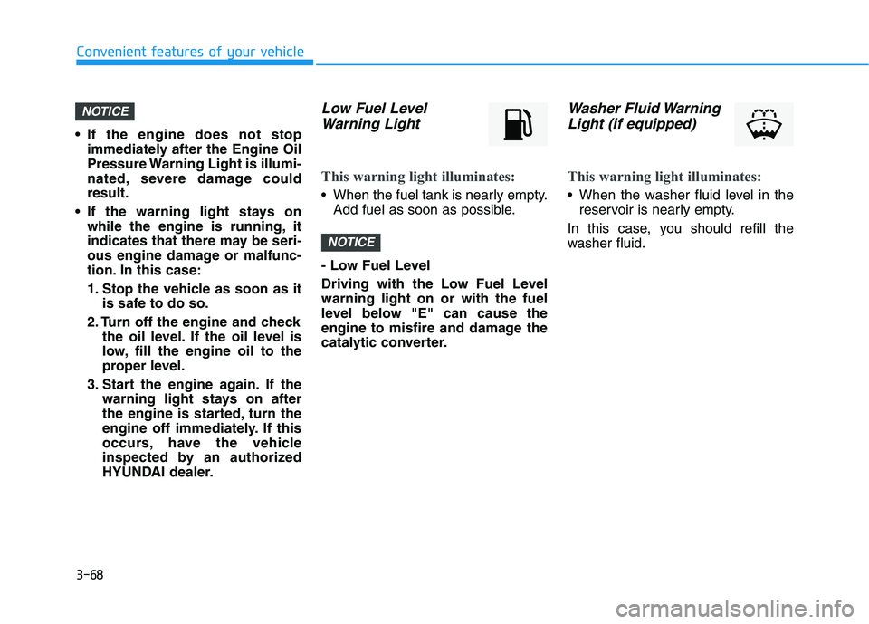 HYUNDAI ELANTRA SPORT 2019  Owners Manual 3-68
Convenient features of your vehicle
 If the engine does not stopimmediately after the Engine Oil 
Pressure Warning Light is illumi-
nated, severe damage couldresult.
 If the warning light stays o