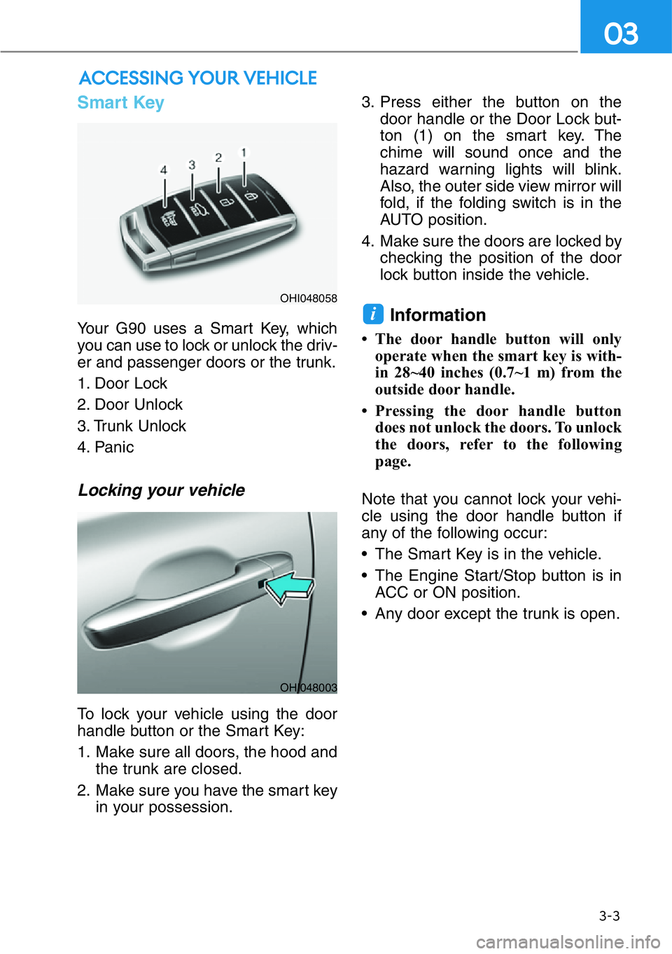 HYUNDAI GENESIS G90 2021  Owners Manual 3-3
03
Smart Key  
Your G90 uses a Smart Key, which
you can use to lock or unlock the driv-
er and passenger doors or the trunk.
1. Door Lock 
2. Door Unlock
3. Trunk Unlock
4. Panic 
Locking your veh