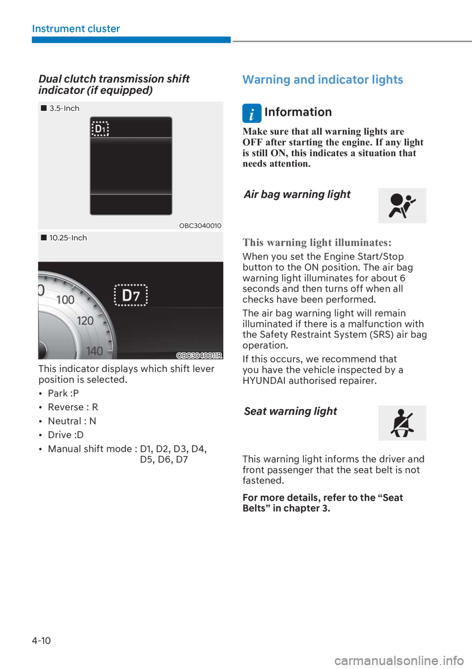 HYUNDAI I20 2023  Owners Manual 4-10
Instrument cluster
Dual clutch transmission shift 
indicator (if equipped)
OBC3040010
OBC3040011R
��„3.5-Inch
�
�„10.25-Inch
This indicator displays which shift lever 
position is selected.