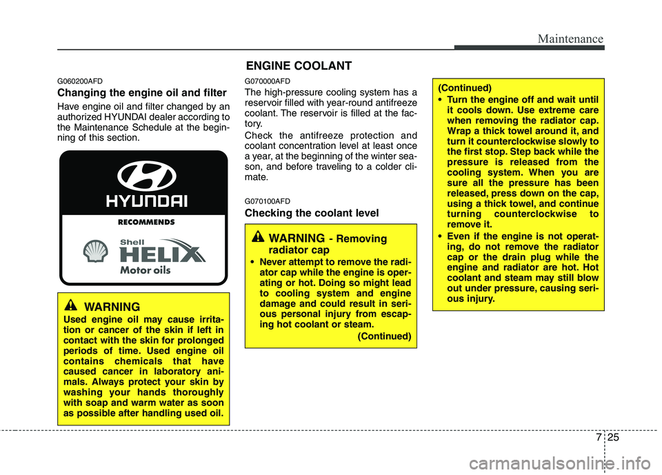 HYUNDAI I30 2015  Owners Manual 725
Maintenance
ENGINE COOLANT
G060200AFD Changing the engine oil and filter 
Have engine oil and filter changed by an 
authorized HYUNDAI dealer according tothe Maintenance Schedule at the begin-ning