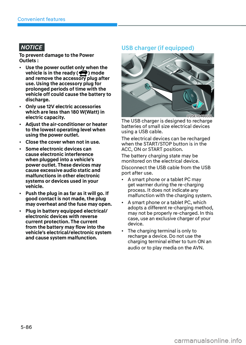 HYUNDAI KONA EV 2023  Owners Manual Convenient features
5-86
NOTICE
To prevent damage to the Power  
Outlets : •	Use the power outlet only when the  
vehicle is in the ready (
) mode 
and remove the accessory plug after  
use. Using t