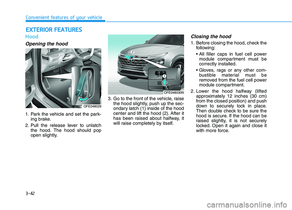HYUNDAI NEXO 2022  Owners Manual 3-42
Hood
Opening the hood 
1. Park the vehicle and set the park-
ing brake.
2. Pull the release lever to unlatch
the hood. The hood should pop
open slightly.3. Go to the front of the vehicle, raise
t