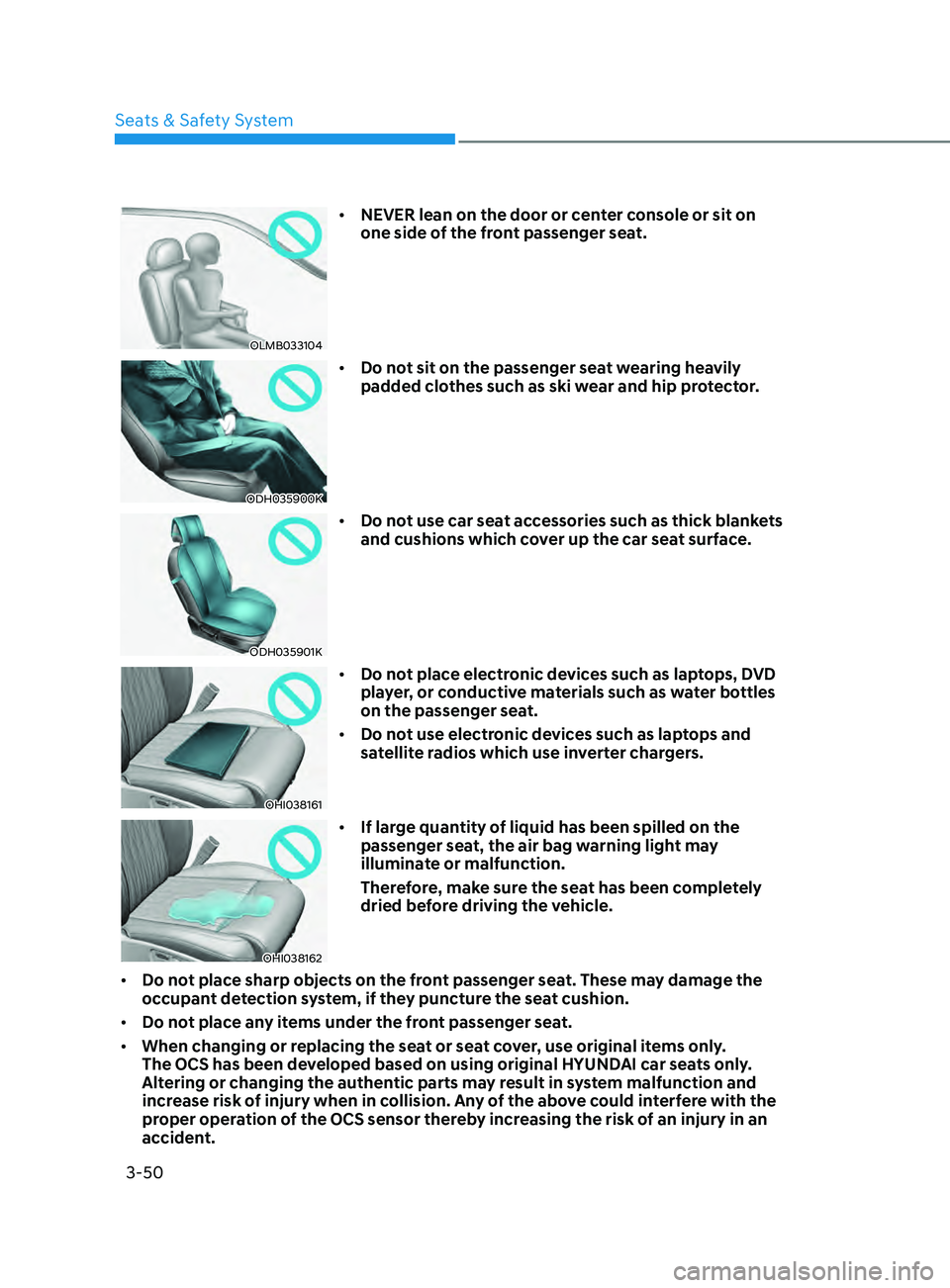 HYUNDAI SONATA 2022  Owners Manual 3-50
OLMB033104
•	NEVER lean on the door or center console or sit on 
one side of the front passenger seat.
ODH035900K
•	Do not sit on the passenger seat wearing heavily 
padded clothes such as sk