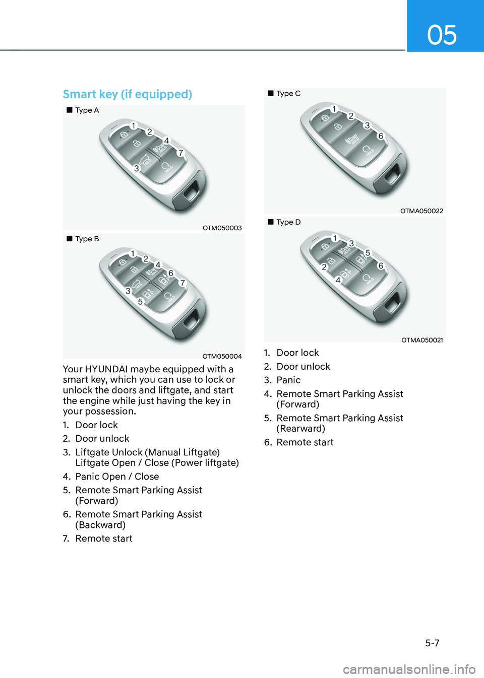 HYUNDAI TUCSON HYBRID 2022  Owners Manual 05
5 -7
Smart key (if equipped)
„„Type A
OTM050003
„„Type B
OTM050004
Your HYUNDAI maybe equipped with a 
smart key, which you can use to lock or 
unlock the doors and liftgate, an