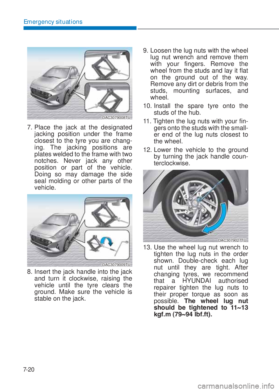 HYUNDAI I10 2019  Owners Manual 7-20
Emergency situations
OAC3079008TU
7. Place the jack at the designated 
jacking position under the frame 
closest to the tyre you are chang-
ing. The jacking positions are 
plates welded to the fr