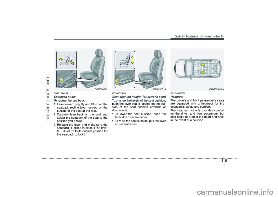 HYUNDAI VERACRUZ 2009  Owners Manual 35
Safety features of your vehicle
C010102AUNSeatback angleTo recline the seatback:
1. Lean forward slightly and lift up on the
seatback recline lever located on the
outside of the seat at the rear.
2