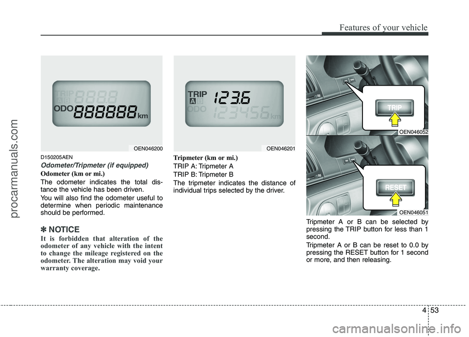 HYUNDAI VERACRUZ 2011  Owners Manual 453
Features of your vehicle
D150205AEN
Odometer/Tripmeter (if equipped)
Odometer (km or mi.) The odometer indicates the total dis- 
tance the vehicle has been driven. 
You will also find the odometer