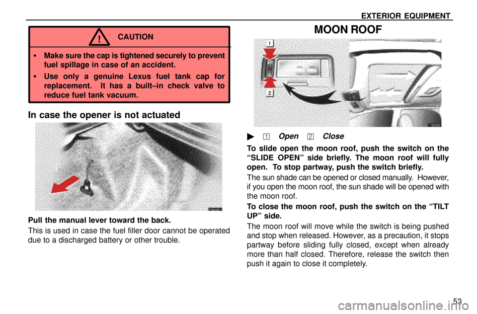 Lexus ES300 1997  Exterior Equipment EXTERIOR EQUIPMENT
53
CAUTION!
Make sure the cap is tightened securely to prevent
fuel spillage in case of an accident.
Use only a genuine Lexus fuel tank cap for
replacement.  It has a built±in ch