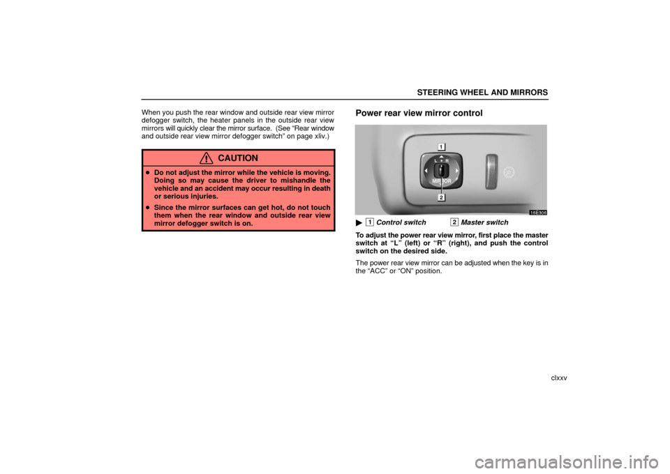 Lexus ES330 2006  Starting and Driving / OWNERS MANUAL (OM33703U) STEERING WHEEL AND MIRRORS
clxxv
When you push the rear window and outside rear view mirror
defogger switch, the heater panels in the outside rear view
mirrors 
will quickly clear the mirror surface. 