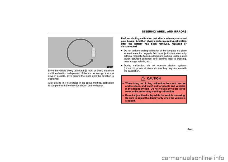 Lexus ES330 2006  Starting and Driving / OWNERS MANUAL (OM33703U) STEERING WHEEL AND MIRRORS
clxxxi
Drive the vehicle slowly (at 8 km/h [5  mph] or lower) in a circle
until the direction is displayed.  If there is not enough space to
drive in a circle, drive around 