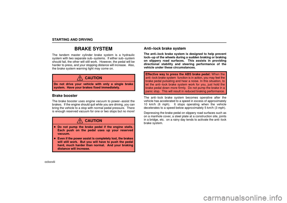 Lexus ES330 2006  Starting and Driving / OWNERS MANUAL (OM33703U) STARTING AND DRIVING
cclxxviii
BRAKE SYSTEM
The tandem master cylinder brake system is a hydraulic
system with two separate sub− systems.  If either sub− system
should fail, the other will still w