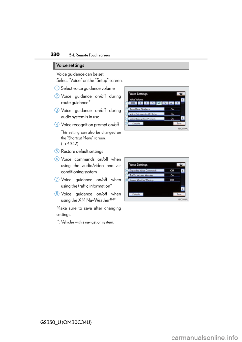 Lexus GS350 2013  Using the driving support systems / LEXUS 2013 GS350 OWNERS MANUAL (OM30C34U) 330
GS350_U (OM30C34U)
5-1. Remote Touch screen
Voice guidance can be set.
Select “Voice” on the “Setup” screen.Select voice guidance volume
Voice guidance on/off during
route guidance
*
Voice