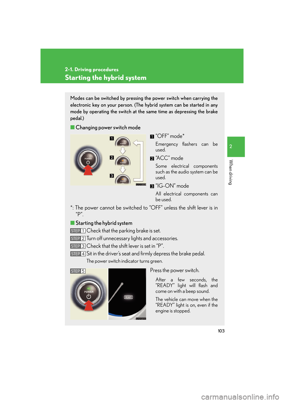 Lexus GS450h 2007  Scheduled Maintenance Guide / LEXUS 2007 GS450H FROM JULY 2006 PROD. OWNERS MANUAL (OM30A05U) 103
2-1. Driving procedures
2
When driving
Starting the hybrid system
Modes can be switched by pressing the power switch when carrying the 
electronic key on your person. (The hybrid system can be sta