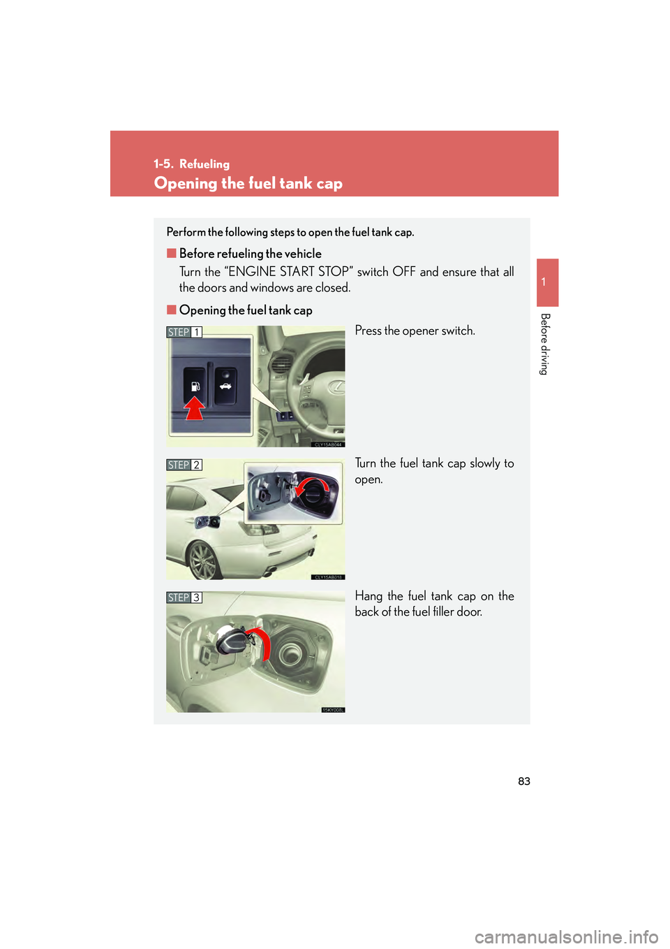 Lexus IS F 2012  Owners Manual 83
1
Before driving
IS F_U
1-5. Refueling
Opening the fuel tank cap
Perform the following steps to open the fuel tank cap. 
■Before refueling the vehicle
Turn the “ENGINE START STOP” switch OFF 