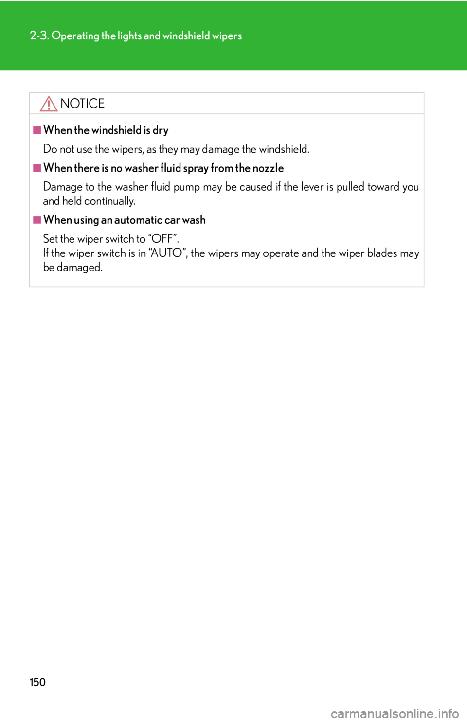 Lexus IS250 2008  Safety information / LEXUS 2008 IS250 OWNERS MANUAL (OM53699U) 150
2-3. Operating the lights and windshield wipers
NOTICE
■When the windshield is dry
Do not use the wipers, as they may damage the windshield.
■When there is no washer fluid spray from the nozzl