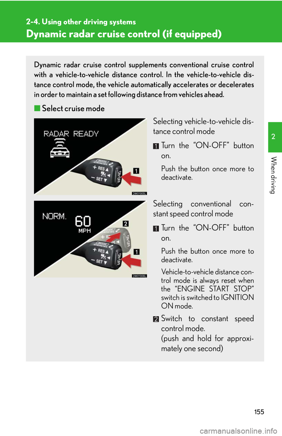 Lexus IS250 2008  Using the air conditioning system and defogger / LEXUS 2008 IS250 OWNERS MANUAL (OM53699U) 155
2-4. Using other driving systems
2
When driving
Dynamic radar cruise control (if equipped) 
Dynamic radar cruise control supplements conventional cruise control
with a vehicle-to-vehicle distance 