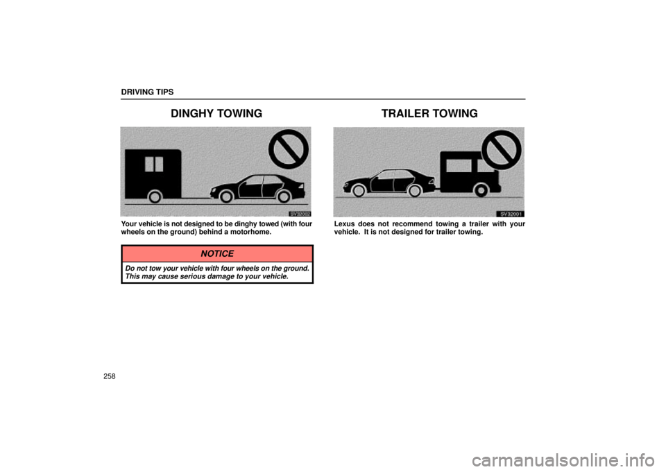 Lexus IS300 2002  Electrical Components / LEXUS 2002 IS300 WAGON OWNERS MANUAL (OM53423U) DRIVING TIPS
258
DINGHY TOWING
SV32002
Your vehicle is not designed to be dinghy towed (with four
wheels on the ground) behind a motorhome.
NOTICE
Do not tow your vehicle with four wheels on the groun