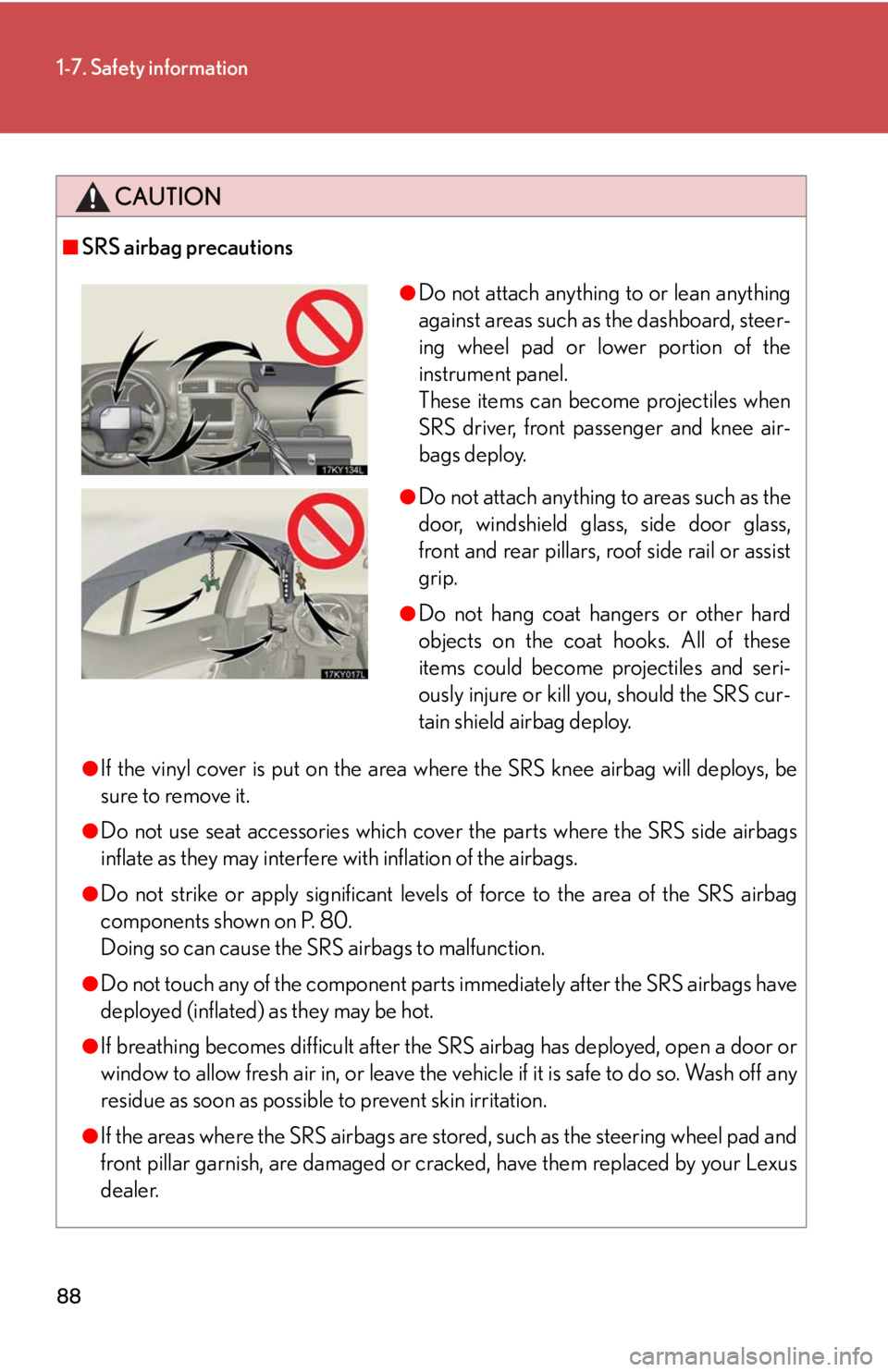 Lexus IS350 2008  Do-it-yourself maintenance / LEXUS 2008 IS350 OWNERS MANUAL (OM53699U350) 88
1-7. Safety information
CAUTION
■SRS airbag precautions
●If the vinyl cover is put on the area where the SRS knee airbag will deploys, be
sure to remove it.
●Do not use seat accessories which