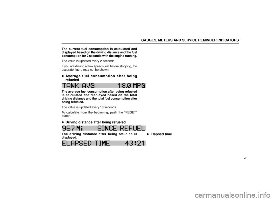 lexus LS400 1999  Comfort Adjustment / LEXUS 1999 LS400 OWNERS MANUAL (OM50514U) GAUGES, METERS AND SERVICE REMINDER INDICATORS
73
The current fuel consumption is calculated and
displayed 
based on the driving distance and the fuel
consumption for 2  seconds with the engine runnin