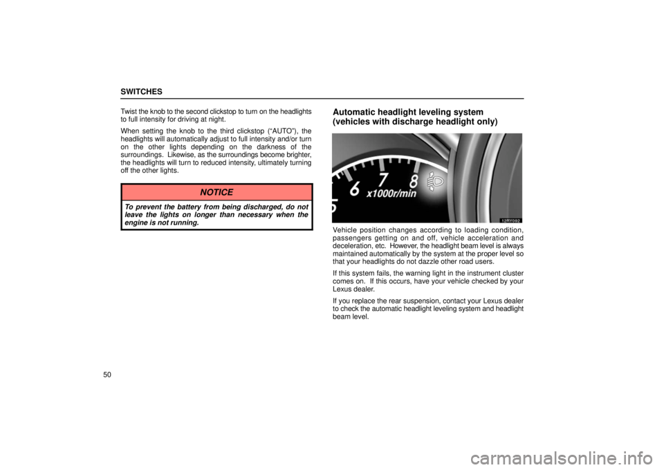 LEXUS RX330 2006  Owners Manual SWITCHES
50Twist 
the knob to the second clickstop to turn on the headlights
to full intensity for driving at night.
When setting the knob to the third clickstop (“AUTO”), the
headlights will auto